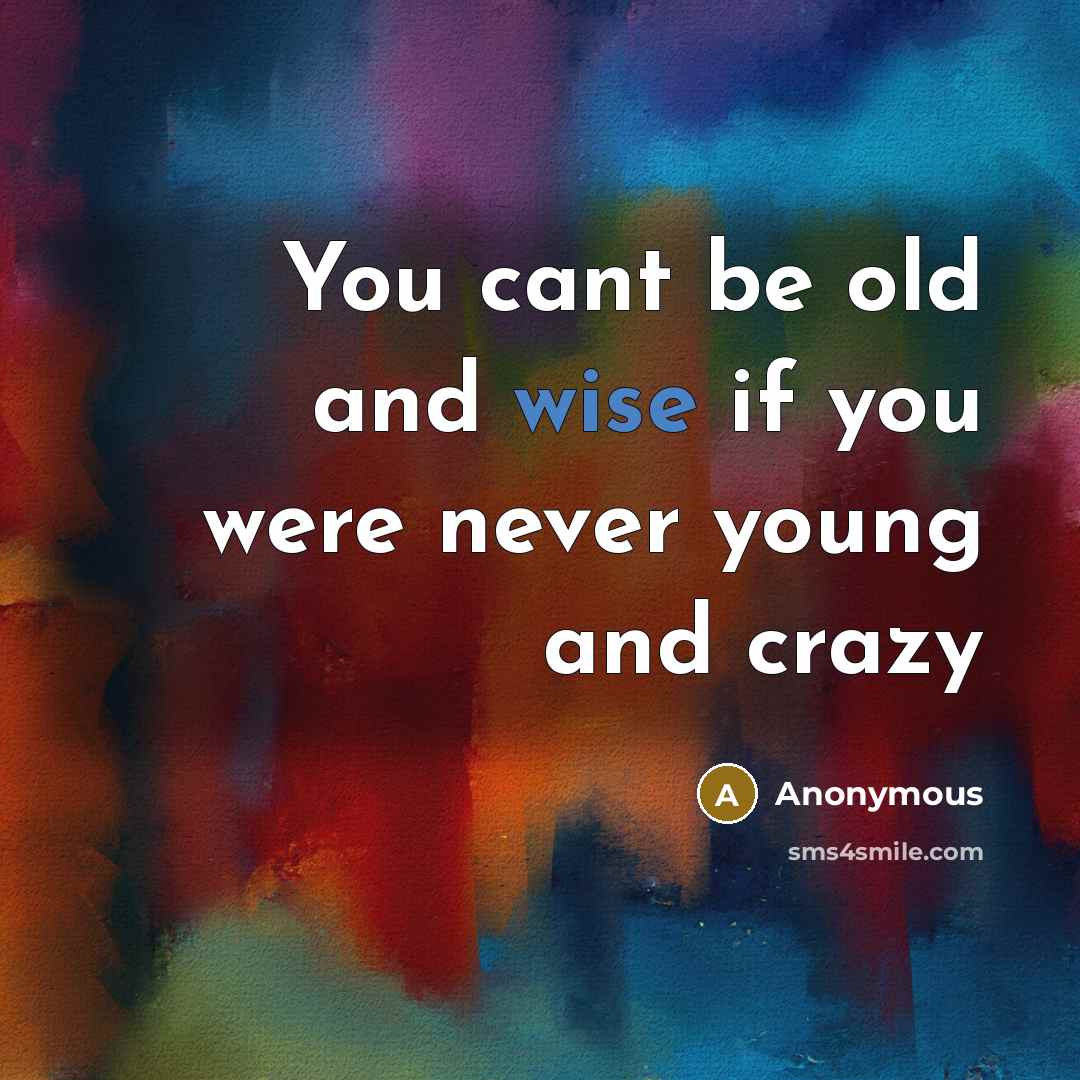 “You cant be old and wise if you were never…” quote by Anonymous