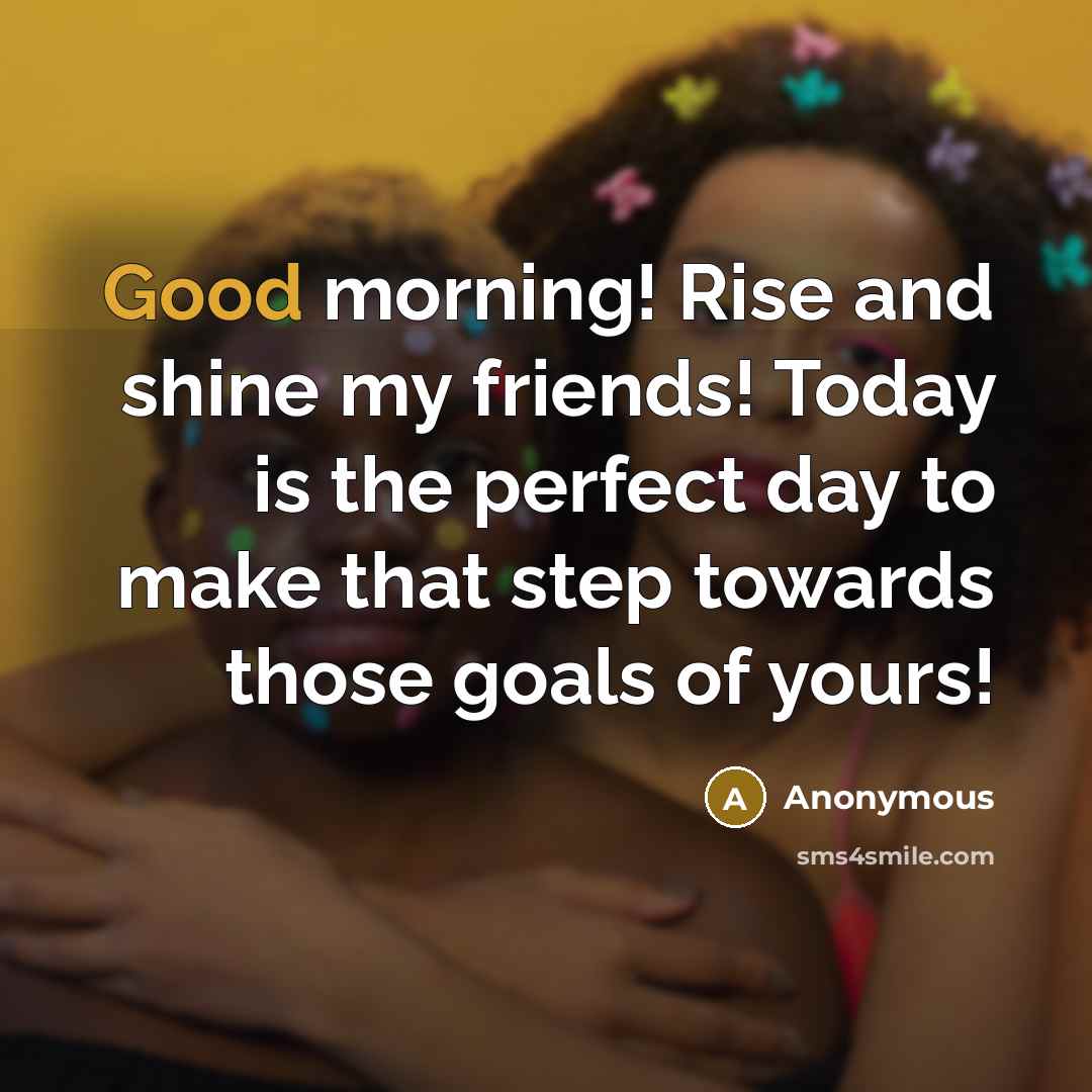 “Good morning! Rise and shine my friends! Today is the…” quote by Anonymous