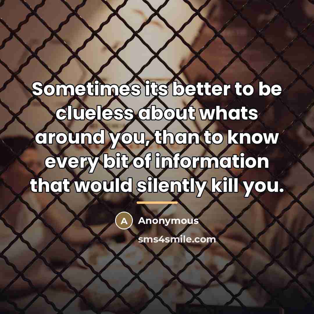 “Sometimes its better to be clueless about whats around you,…” quote by Anonymous