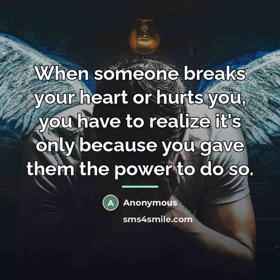 “When someone breaks your heart or hurts you, you have…” quote by Anonymous
