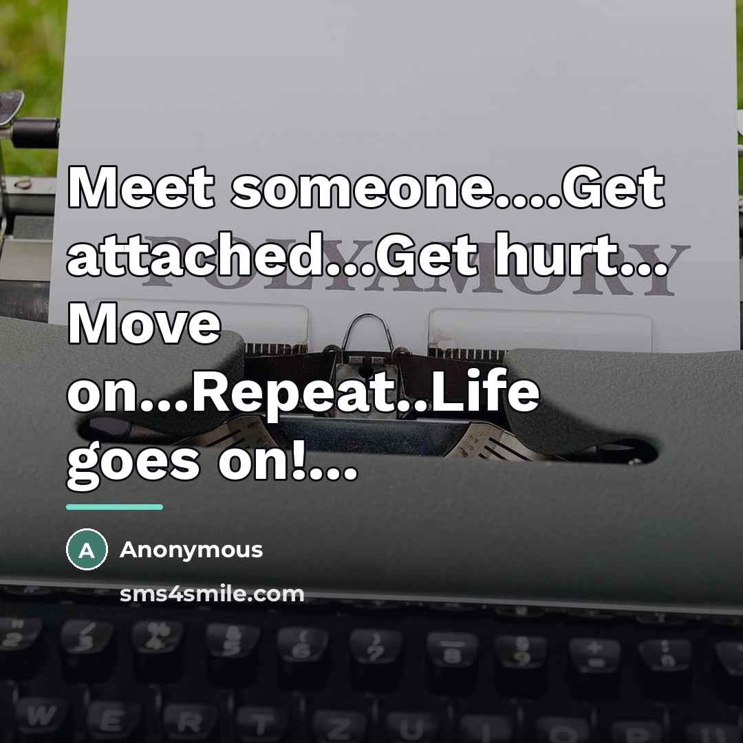 “Meet someone....Get attached...Get hurt... Move on...Repeat..Life goes on!...…” quote by Anonymous