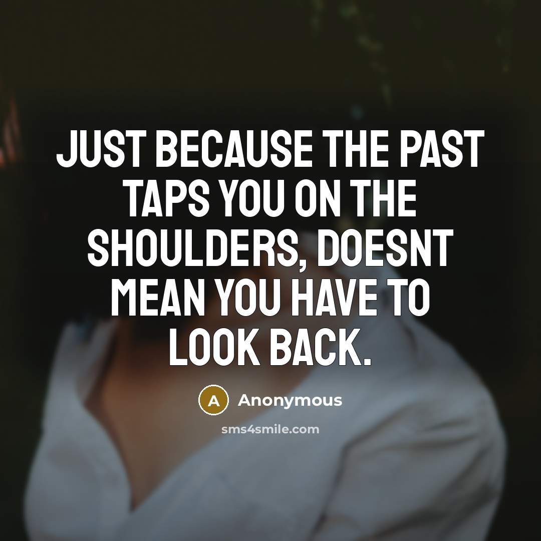 “Just because the past taps you on the shoulders, doesnt mean you have to look back.” quote by Anonymous