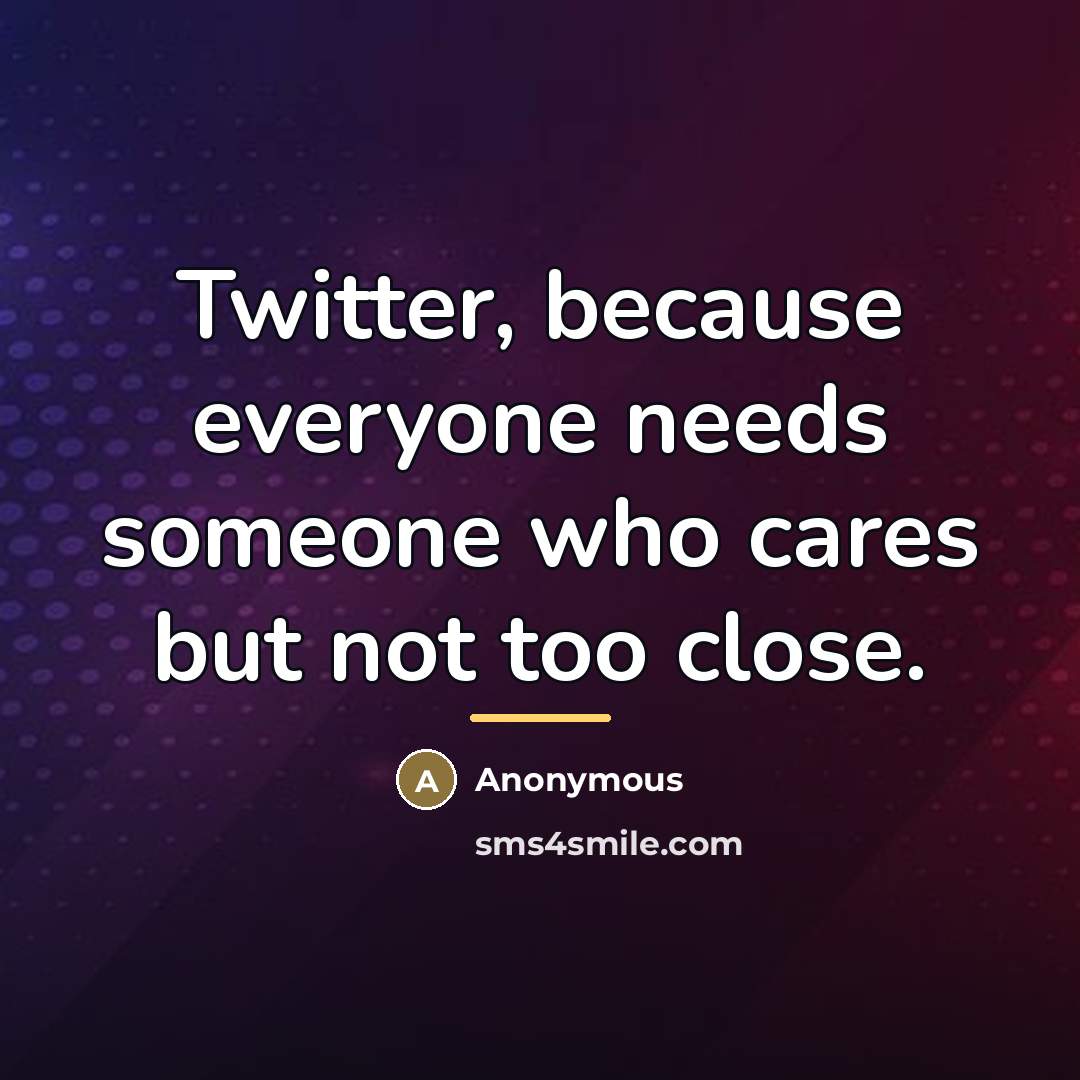 “Twitter, because everyone needs someone who cares but not too…” quote by Anonymous