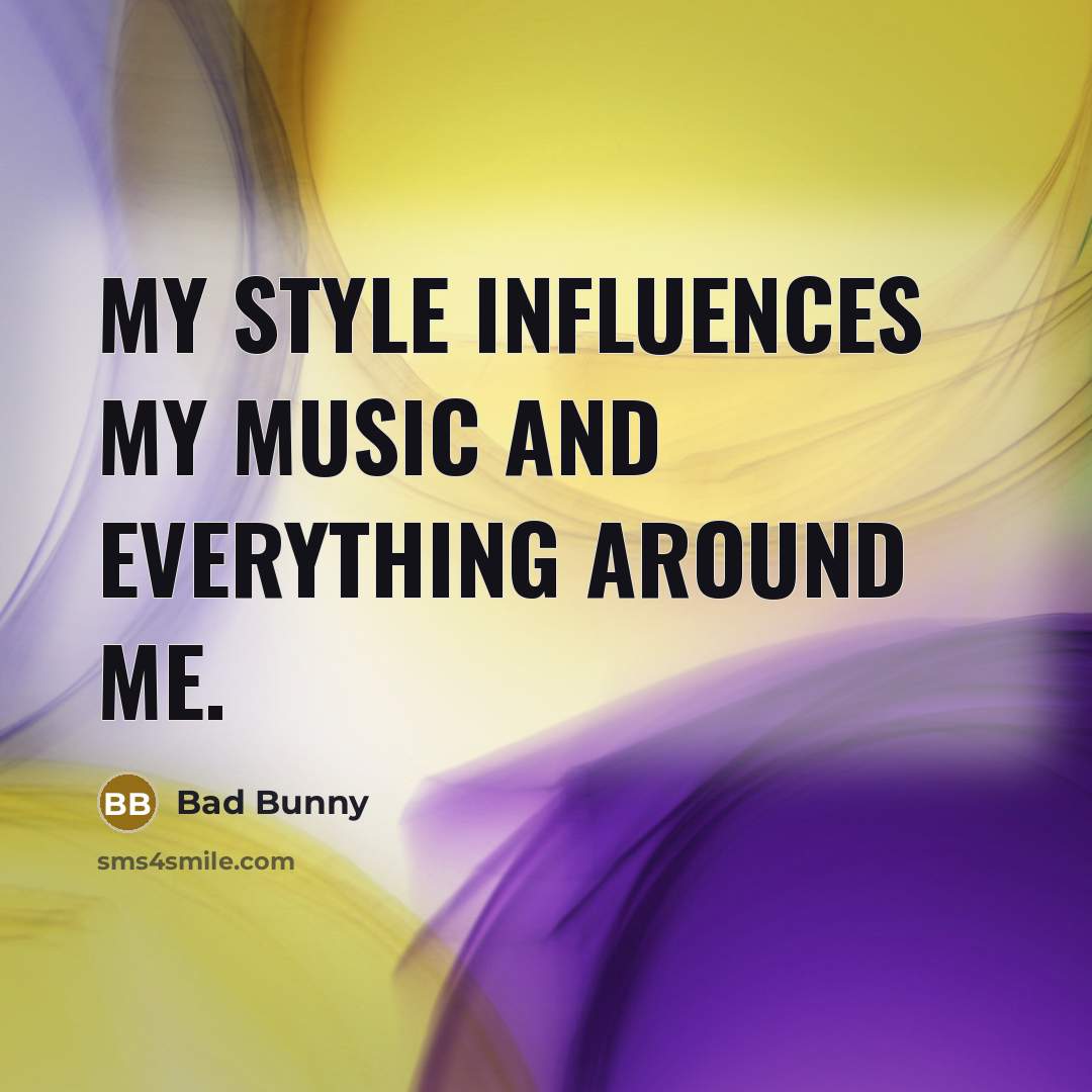 “My style influences my music and everything around me.…” quote by Bad Bunny