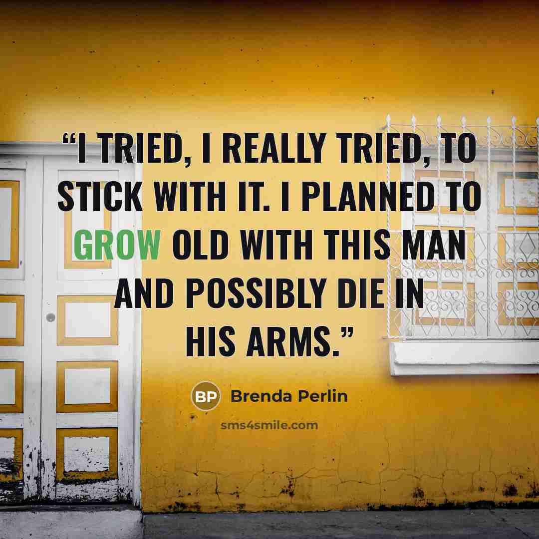 “I tried, I really tried, to stick with it. I planned to grow old with this man and possibly die in his arms.” quote by Brenda Perlin