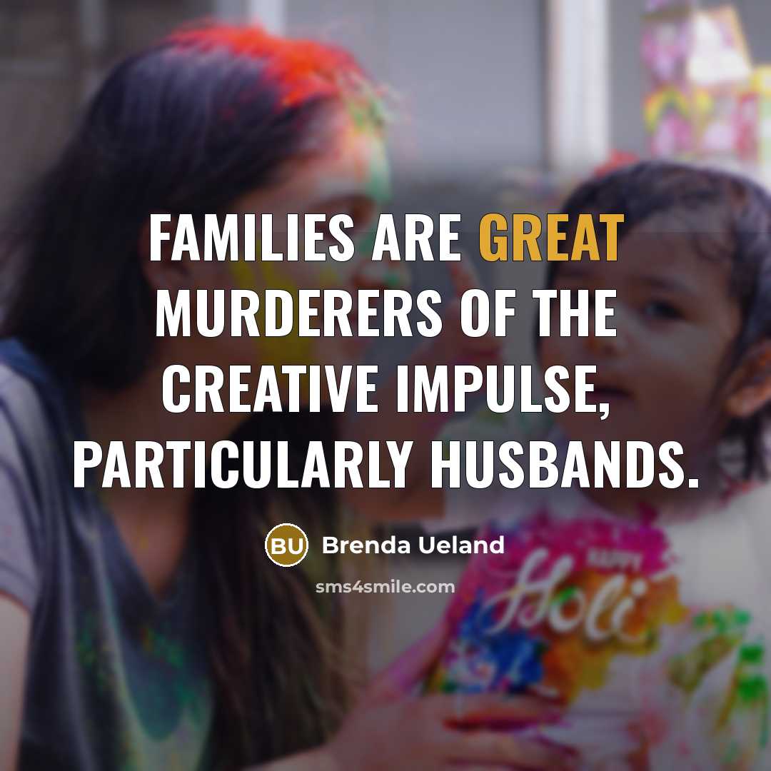 “Families are great murderers of the creative impulse, particularly husbands.…” quote by Brenda Ueland