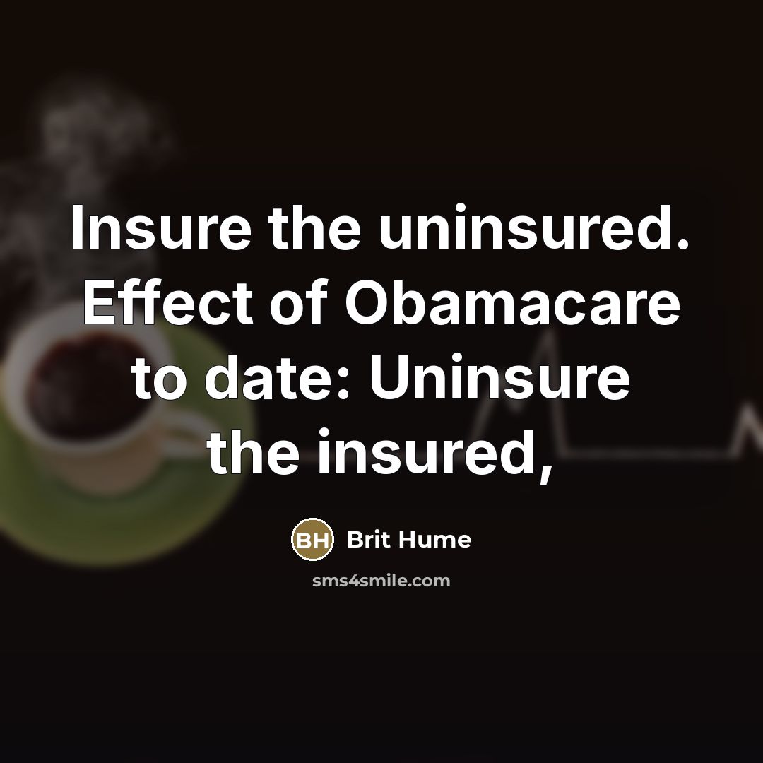 “Insure the uninsured. Effect of Obamacare to date: Uninsure the…” quote by Brit Hume