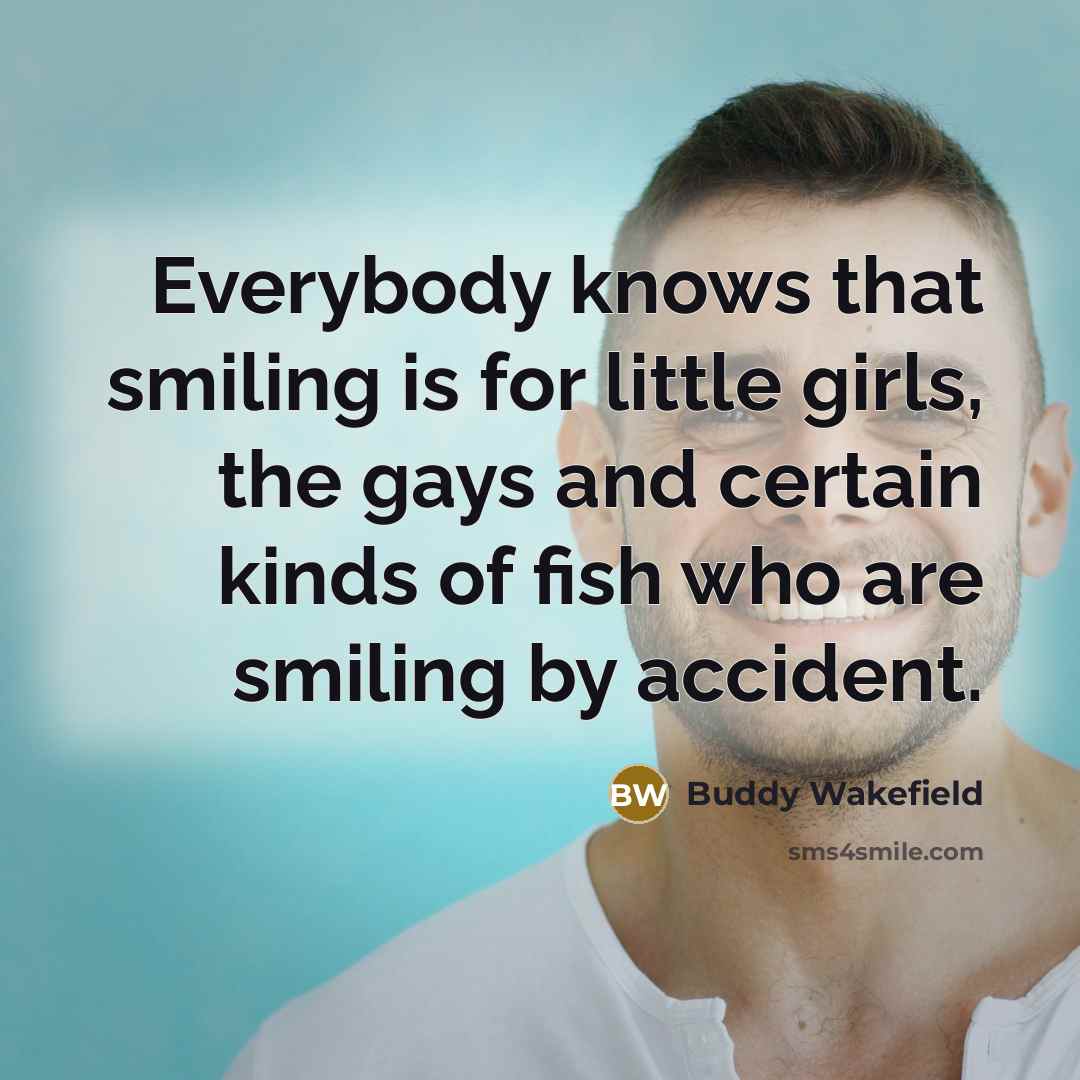 “Everybody knows that smiling is for little girls, the gays…” quote by Buddy Wakefield