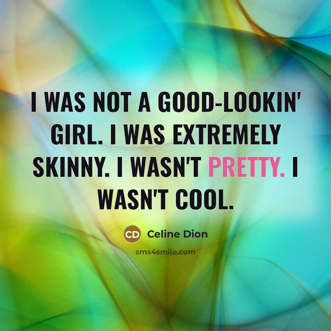 “I was not a good-lookin' girl. I was extremely skinny.…” quote by Celine Dion