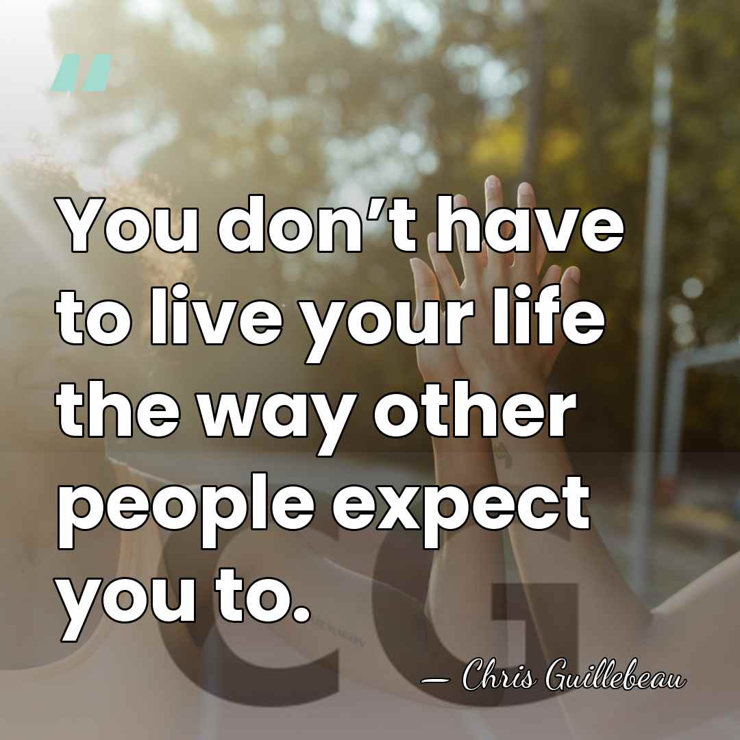 You don’t have to live your life the way other people expect&hellip; - Chris Guillebeau
