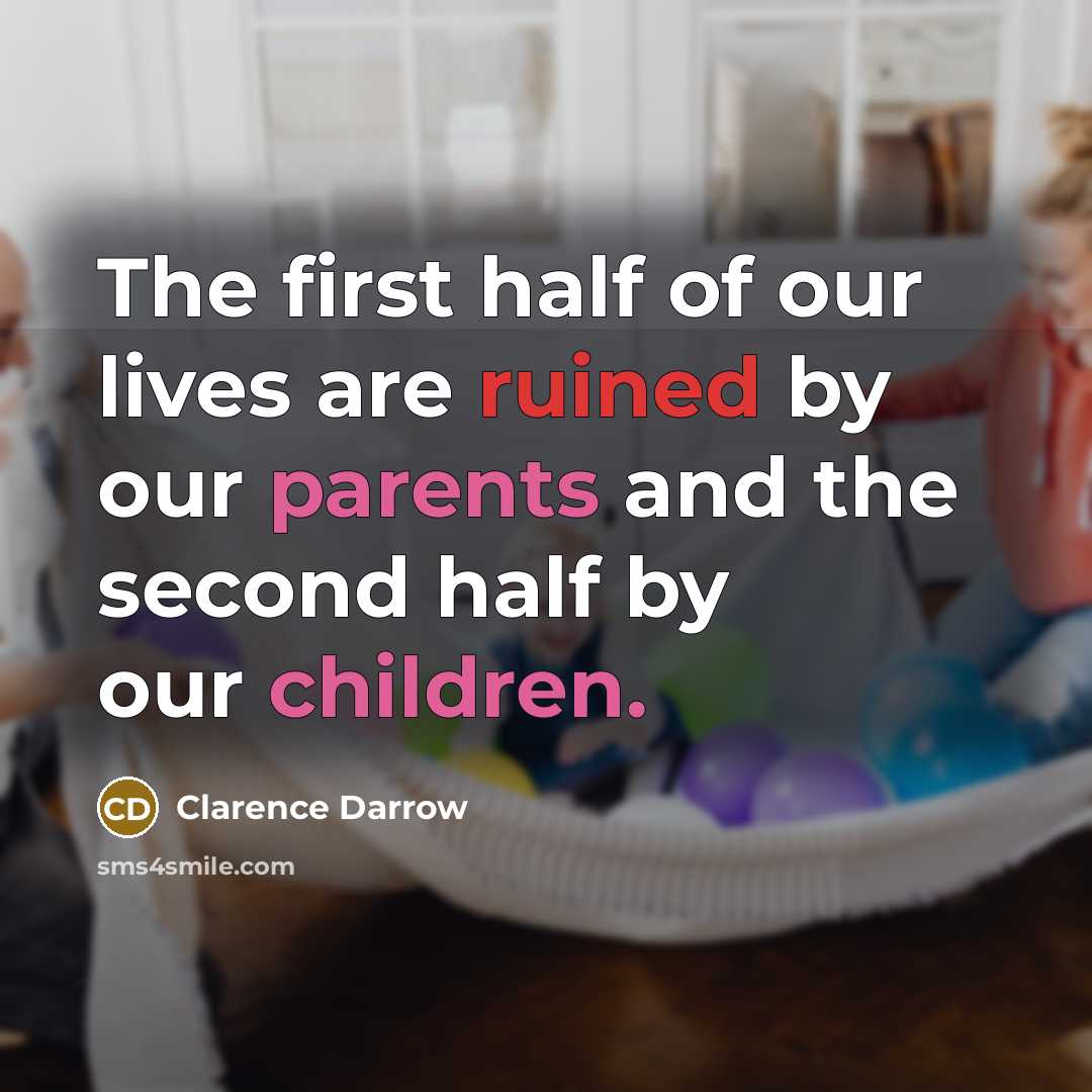 “The first half of our lives are ruined by our parents and the second half by our children.” quote by Clarence Darrow