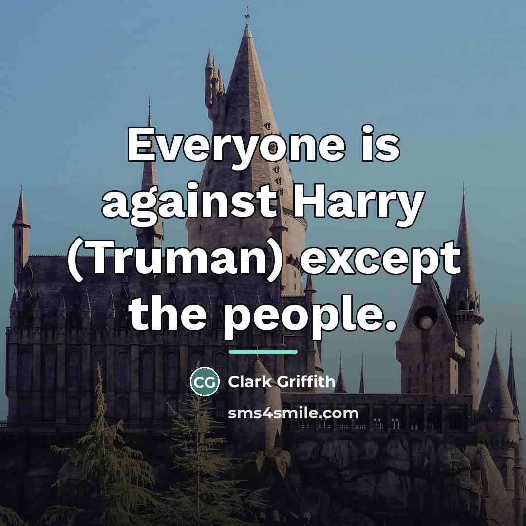“Everyone is against Harry (Truman) except the people.…” quote by Clark Griffith