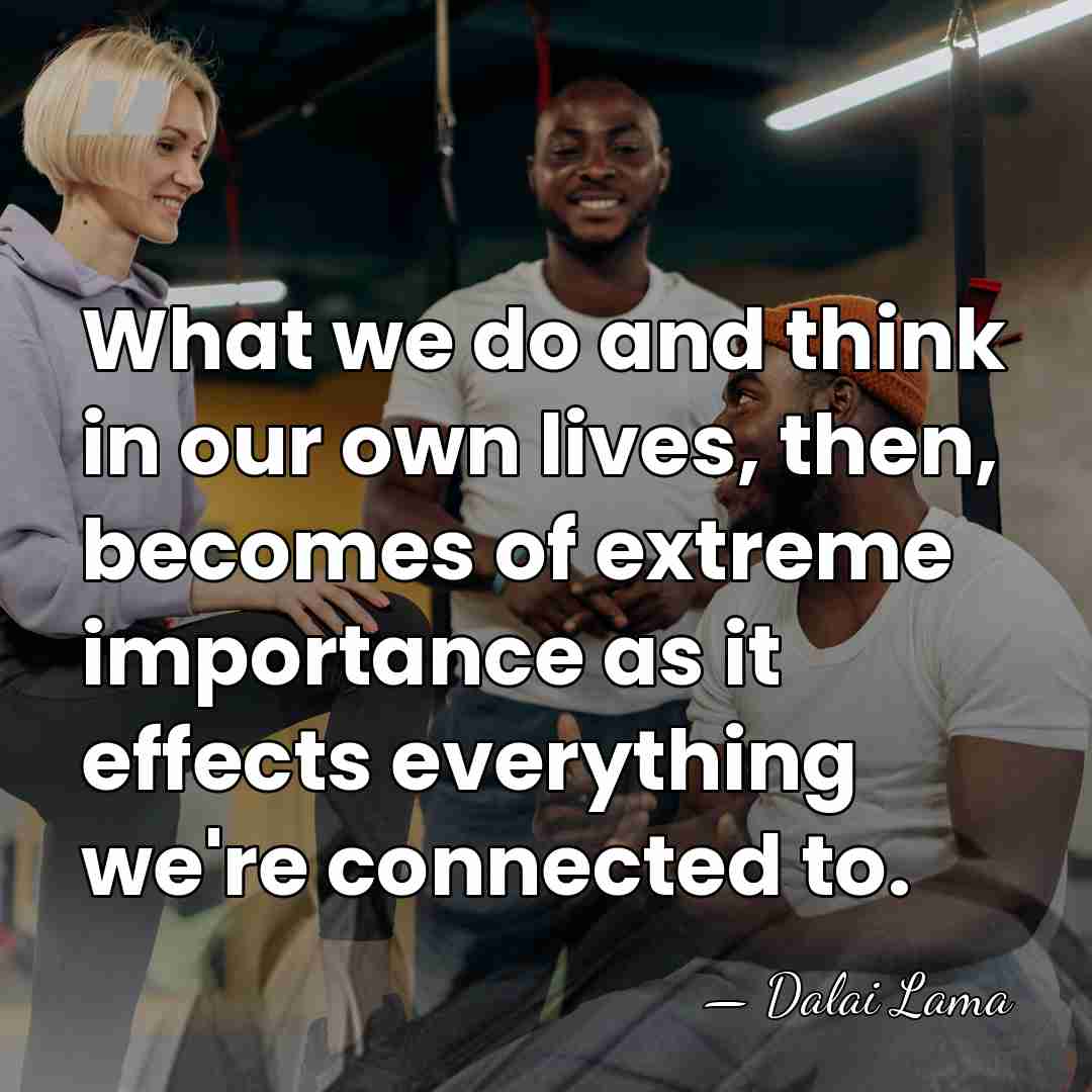 What we do and think in our own lives, then, becomes of&hellip; - Dalai Lama