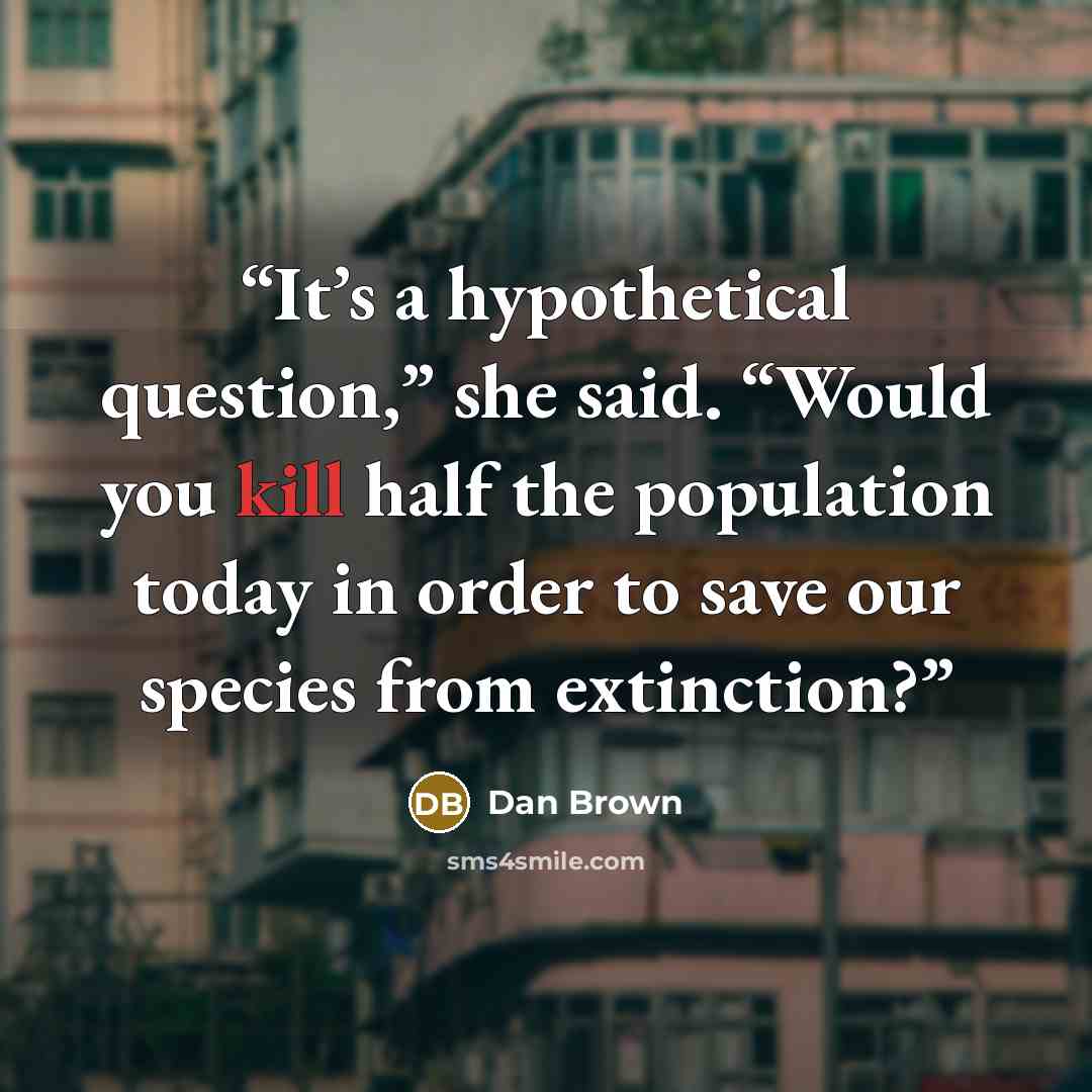 “It’s a hypothetical question,” she said. “Would you kill half the population today in order to save our species from extinction?” quote by Dan Brown