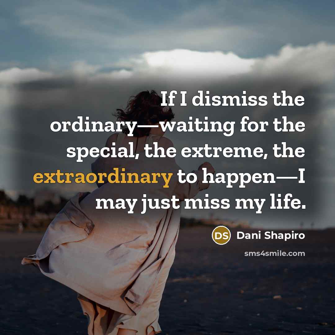 “If I dismiss the ordinary—waiting for the special, the extreme,…” quote by Dani Shapiro