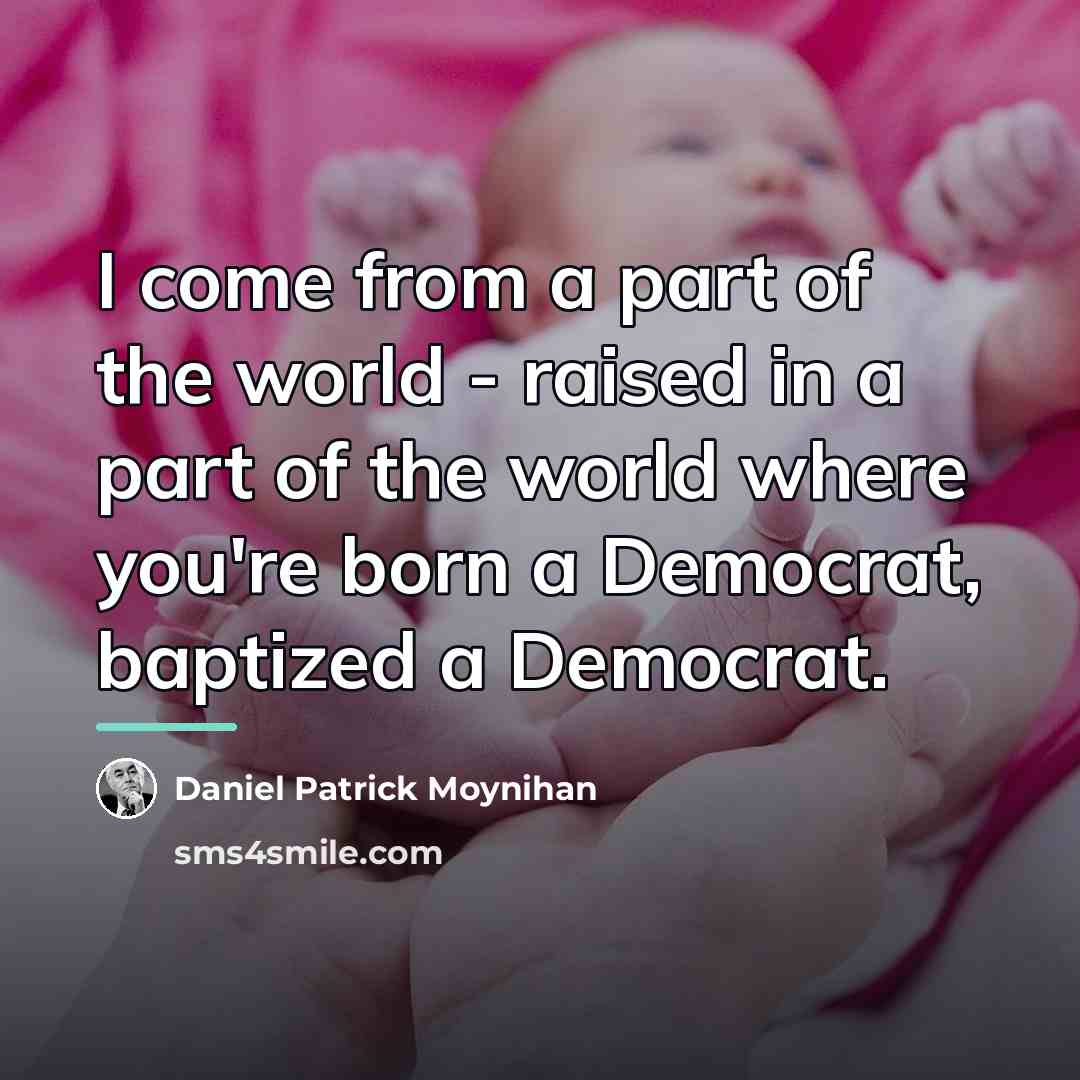 “I come from a part of the world - raised…” quote by Daniel Patrick Moynihan