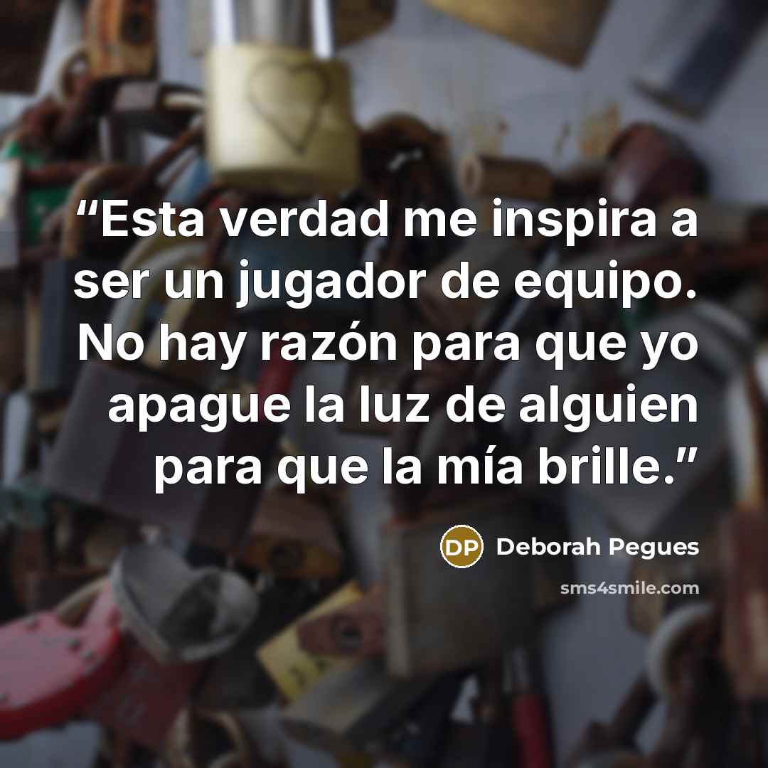 “Esta verdad me inspira a ser un jugador de equipo. No hay razón para que yo apague la luz de alguien para que la mía brille.” quote by Deborah Pegues
