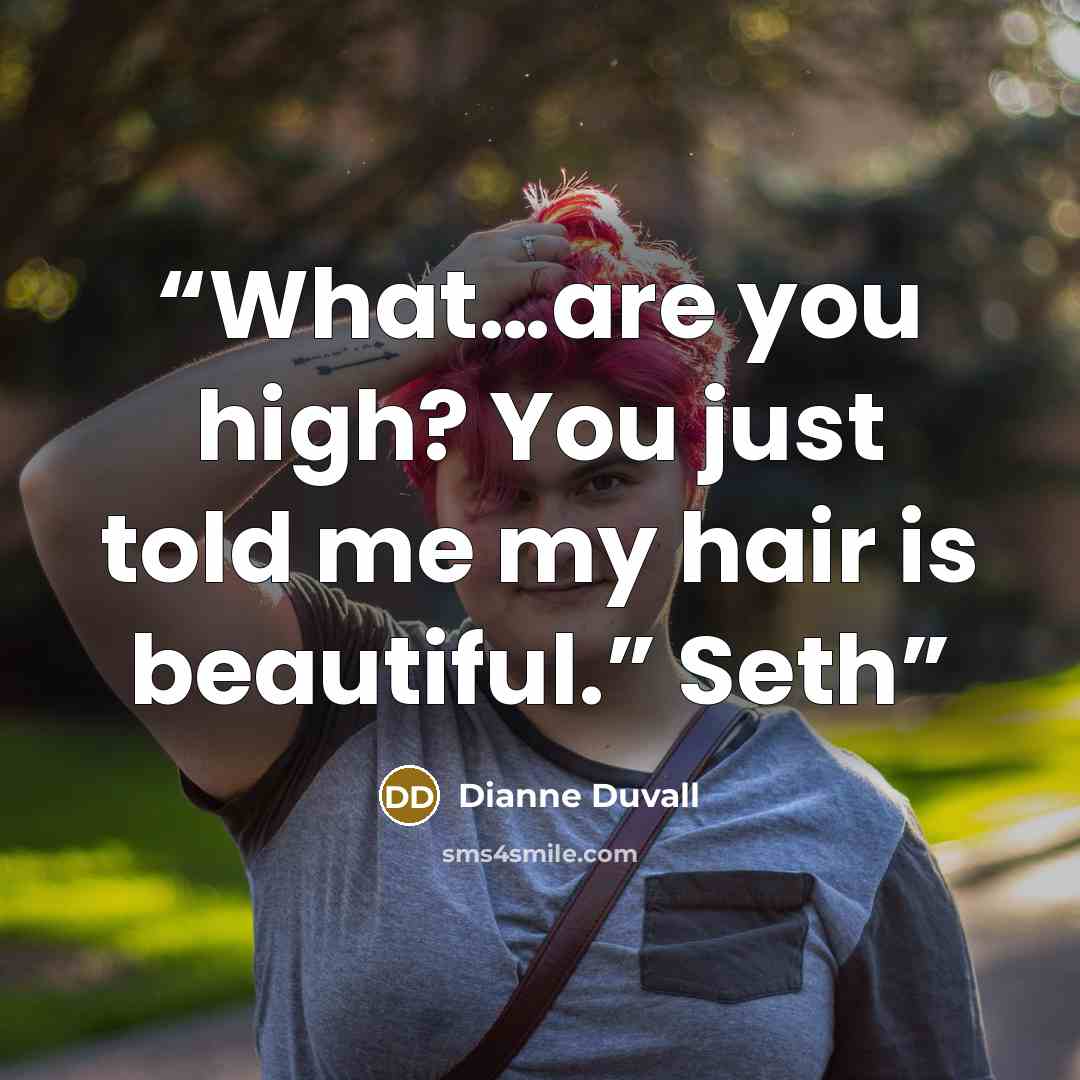 “What…are you high? You just told me my hair is beautiful.” Seth” quote by Dianne Duvall