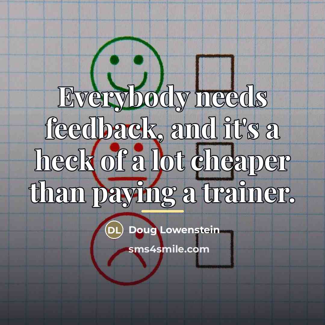 “Everybody needs feedback, and it's a heck of a lot…” quote by Doug Lowenstein