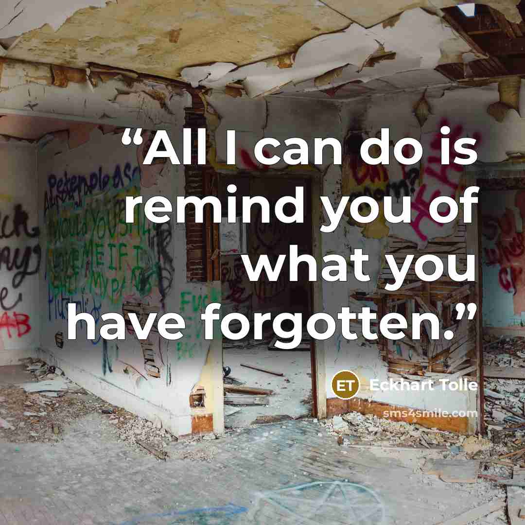 “All I can do is remind you of what you have forgotten.” quote by Eckhart Tolle