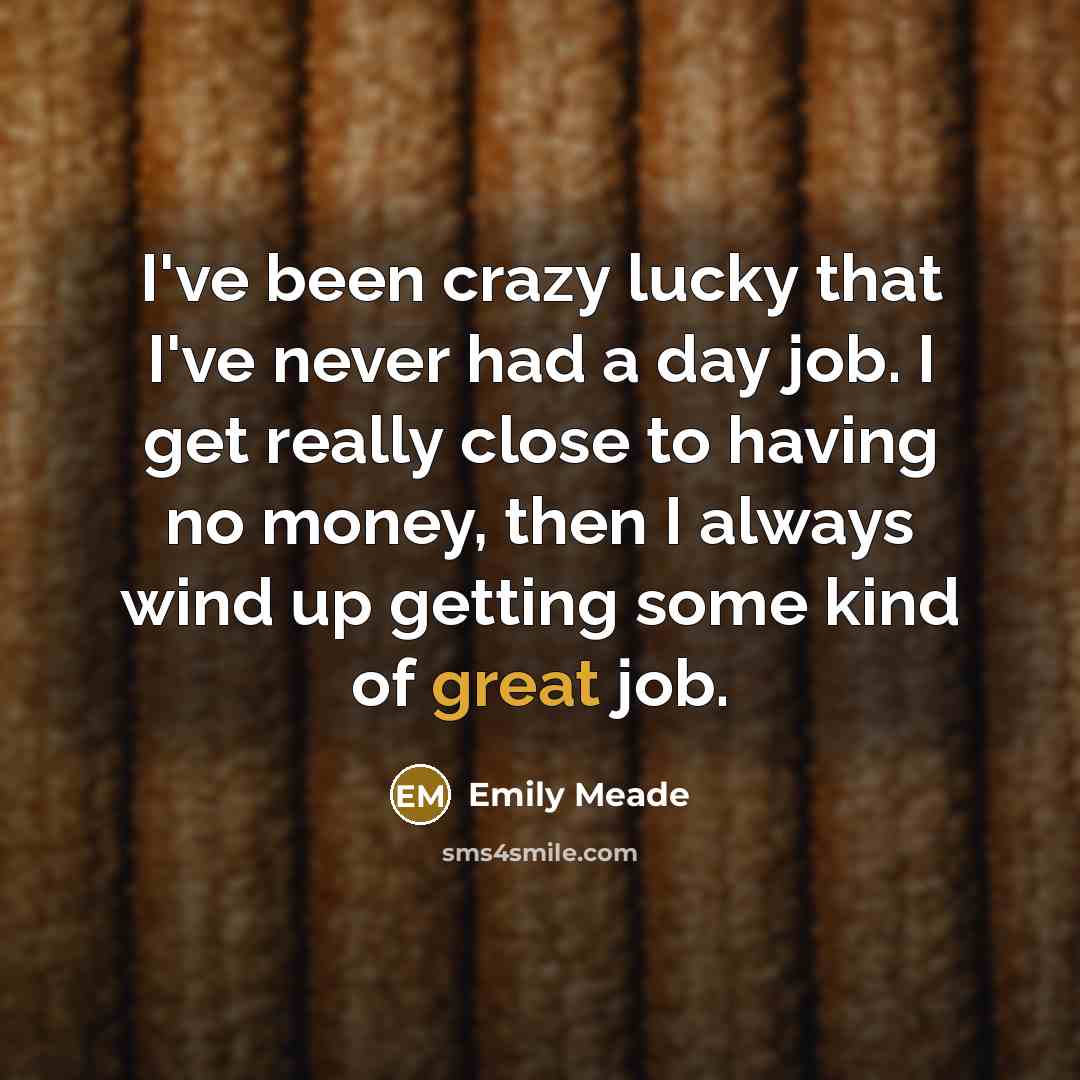 “I've been crazy lucky that I've never had a day…” quote by Emily Meade
