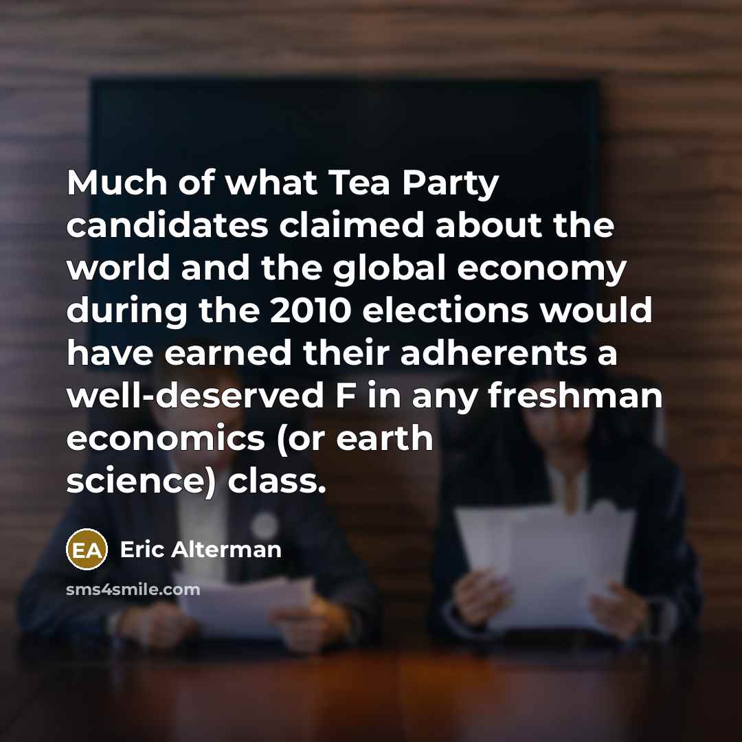“Much of what Tea Party candidates claimed about the world…” quote by Eric Alterman