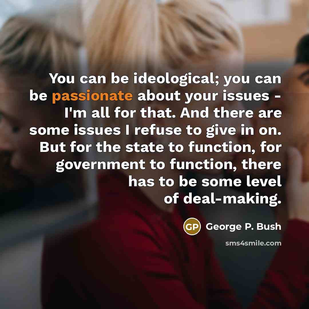 “You can be ideological; you can be passionate about your…” quote by George P. Bush