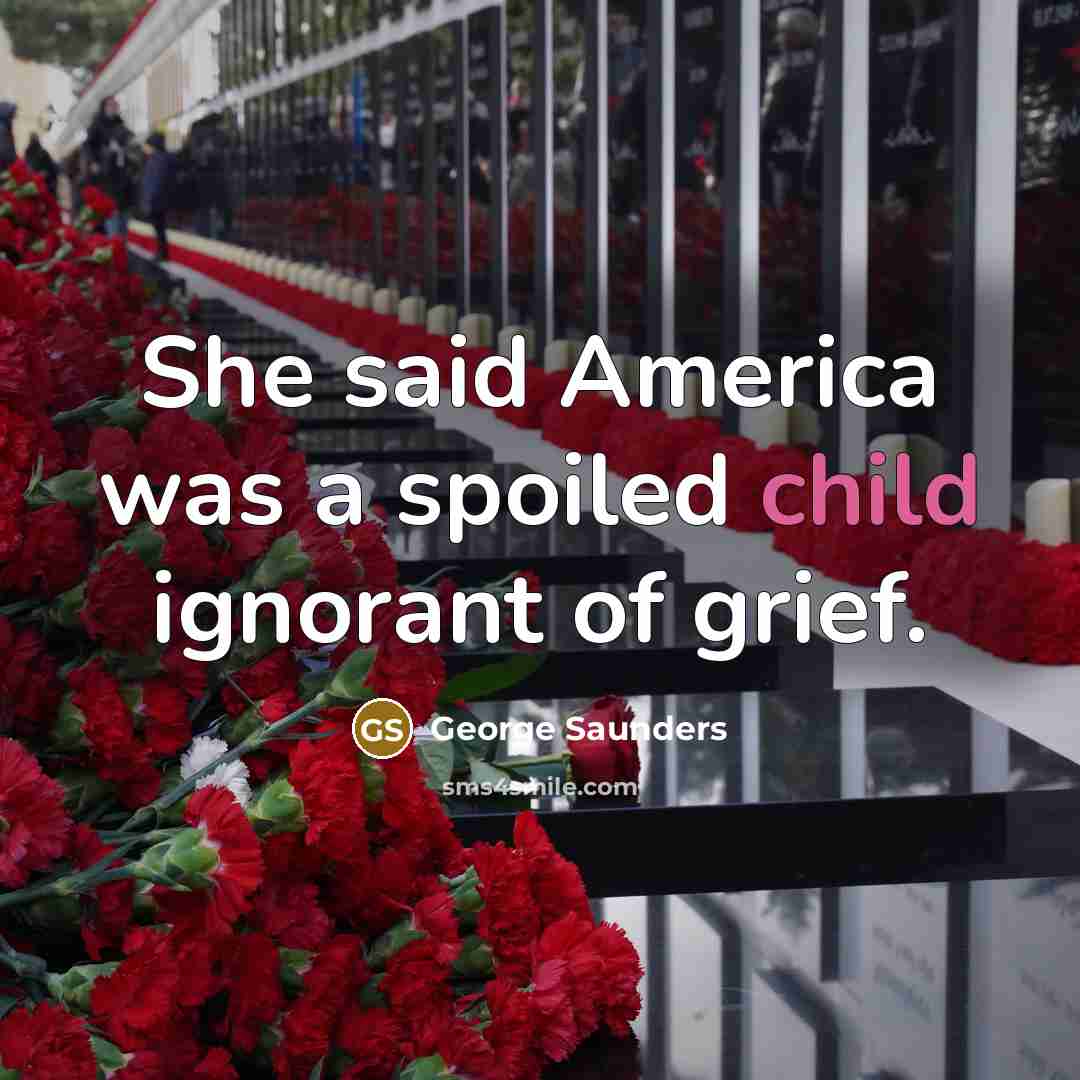 “She said America was a spoiled child ignorant of grief.…” quote by George Saunders