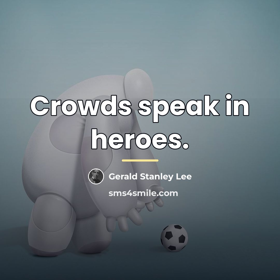 “Crowds speak in heroes.…” quote by Gerald Stanley Lee