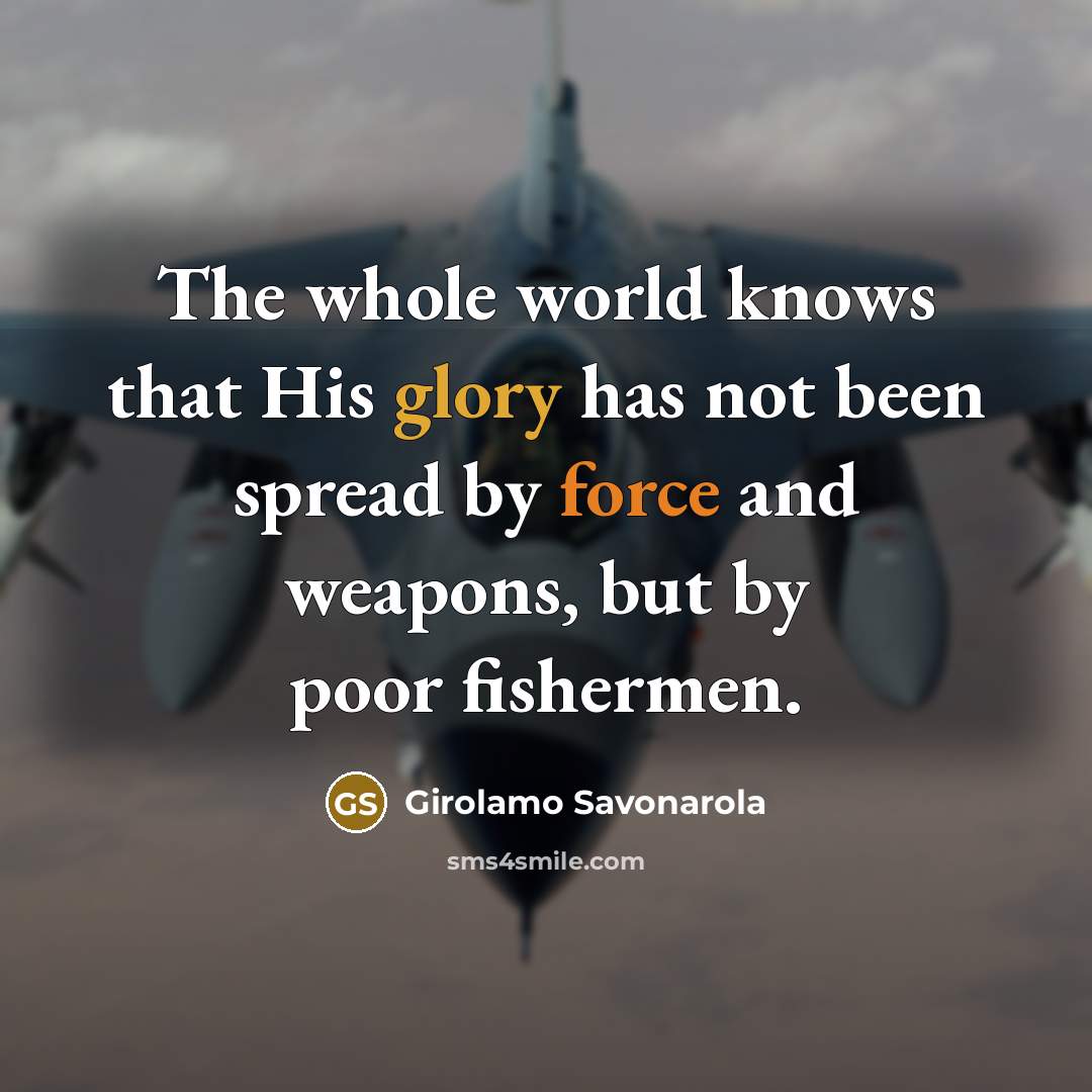 “The whole world knows that His glory has not been spread by force and weapons, but by poor fishermen.” quote by Girolamo Savonarola