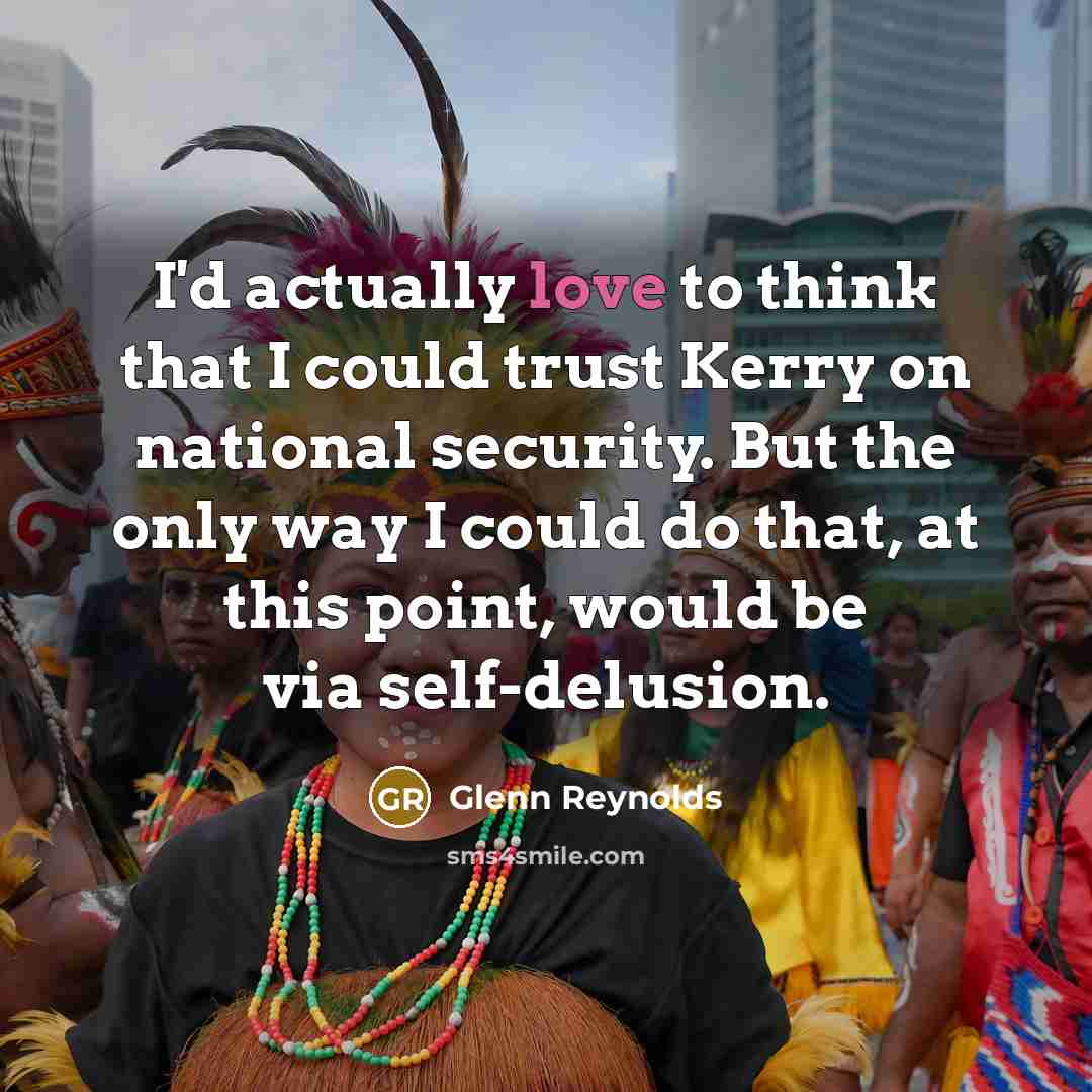 “I'd actually love to think that I could trust Kerry…” quote by Glenn Reynolds