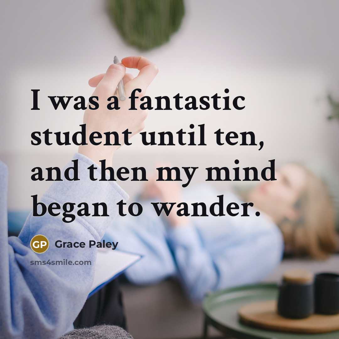 “I was a fantastic student until ten, and then my…” quote by Grace Paley