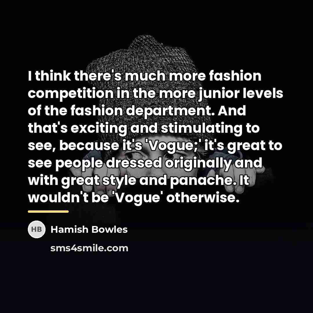 “I think there's much more fashion competition in the more…” quote by Hamish Bowles