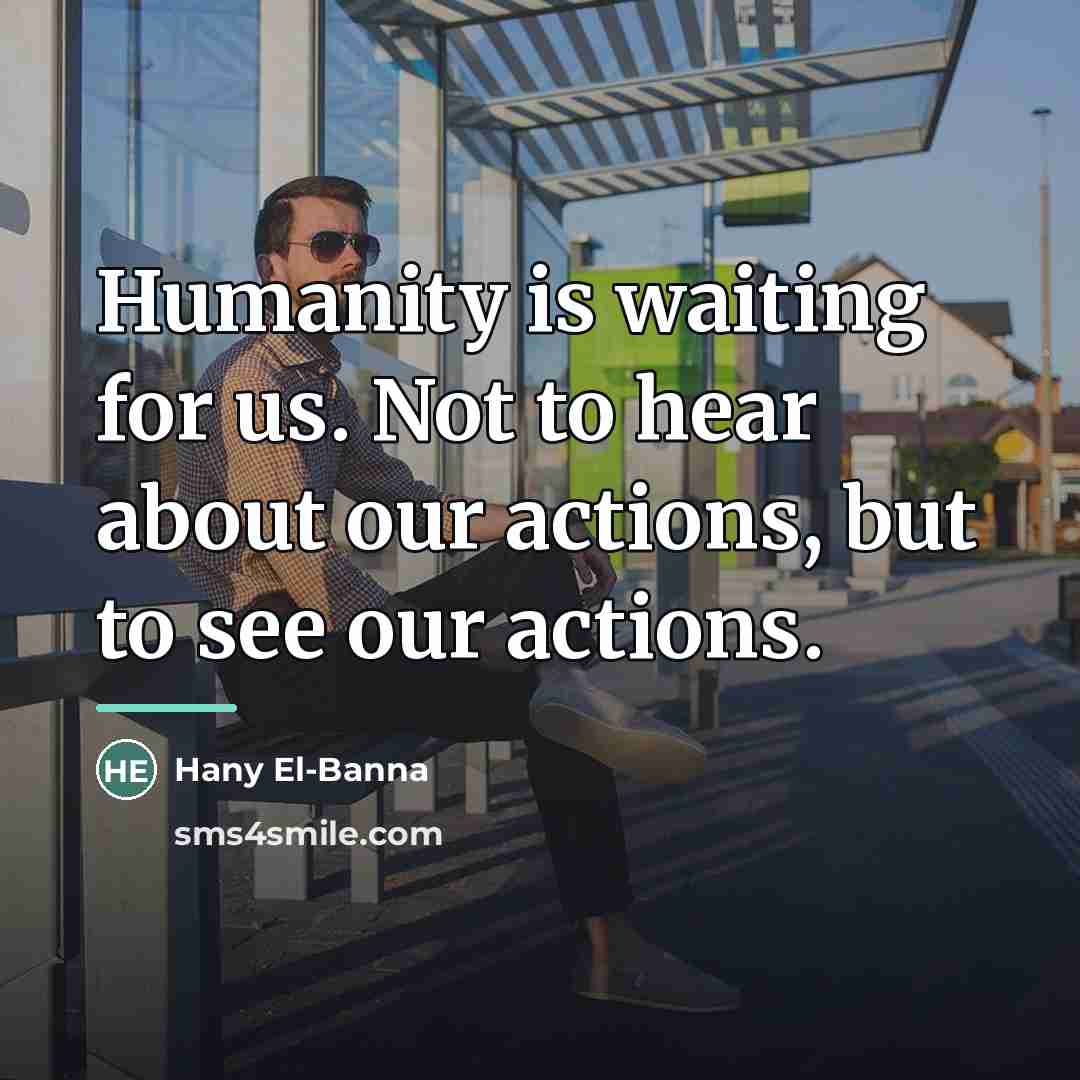 “Humanity is waiting for us. Not to hear about our…” quote by Hany El-Banna