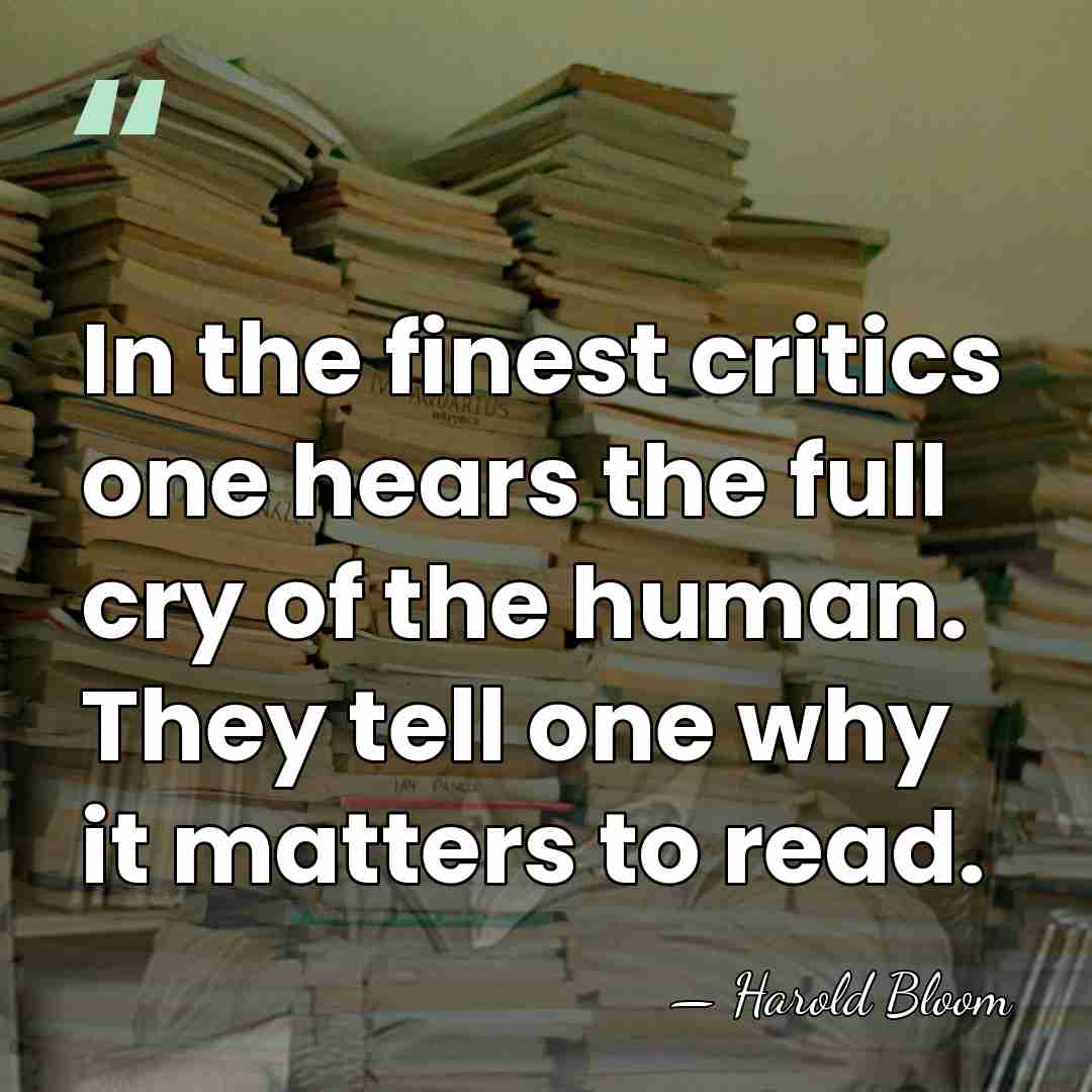 In the finest critics one hears the full cry of the human.&hellip; - Harold Bloom