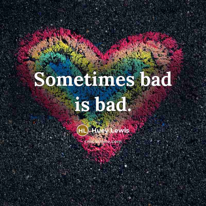 “Sometimes bad is bad.…” quote by Huey Lewis