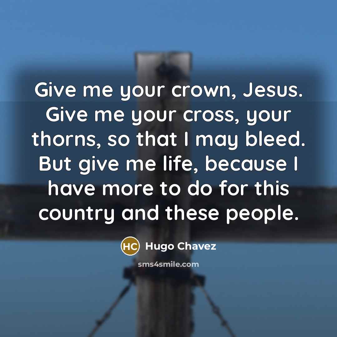 “Give me your crown, Jesus. Give me your cross, your…” quote by Hugo Chavez