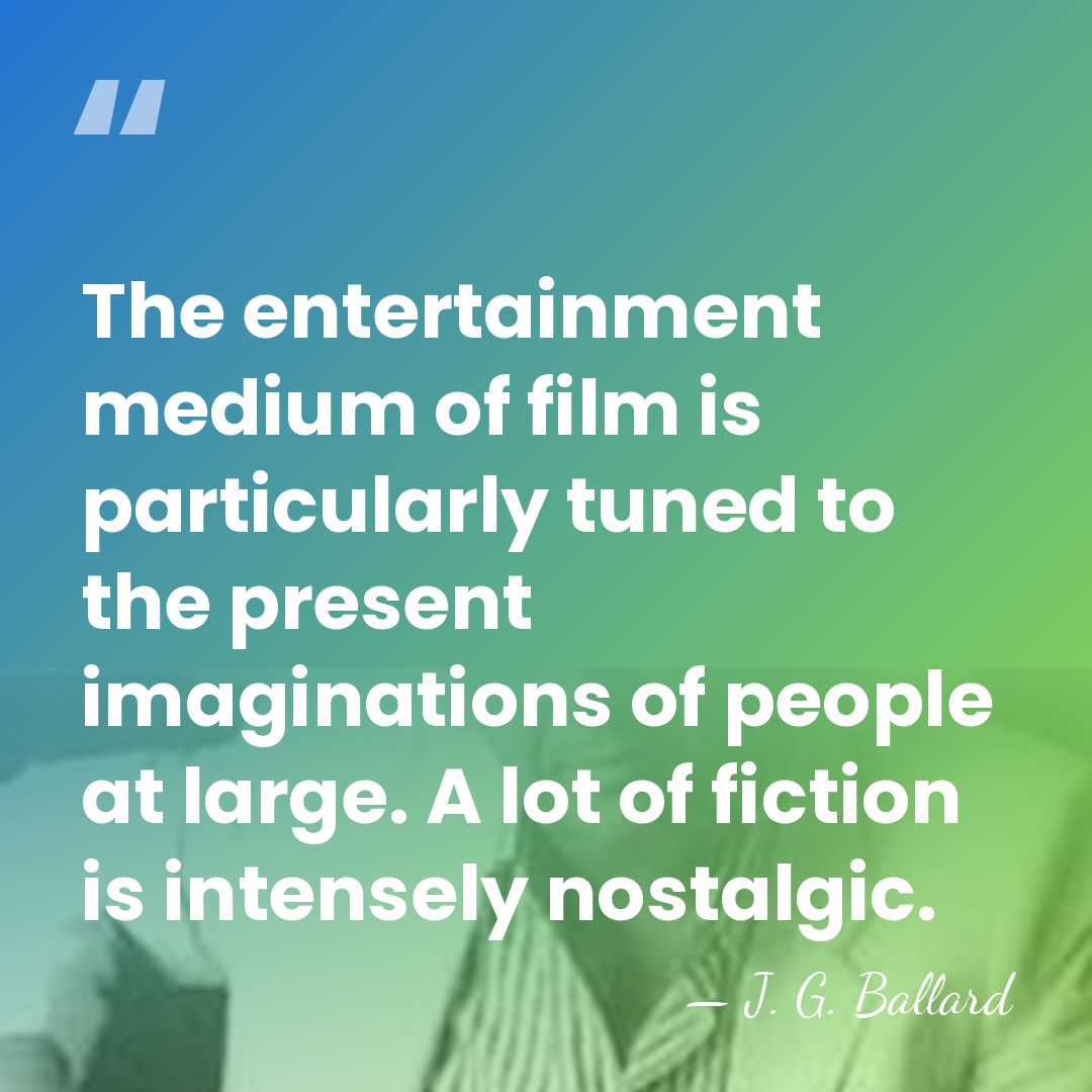 The entertainment medium of film is particularly tuned to the present imaginations&hellip; - J. G. Ballard
