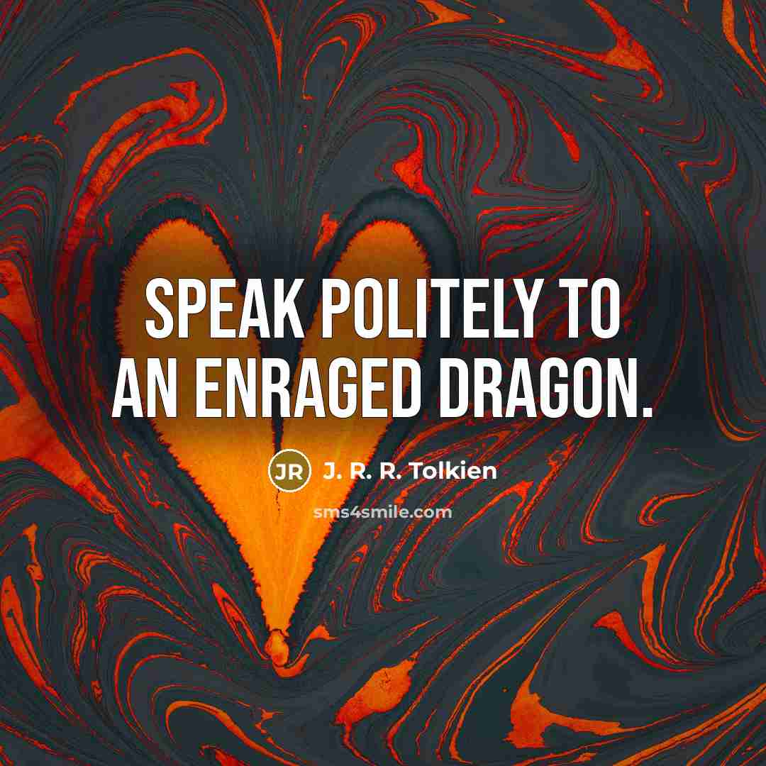 “Speak politely to an enraged dragon.” quote by J. R. R. Tolkien