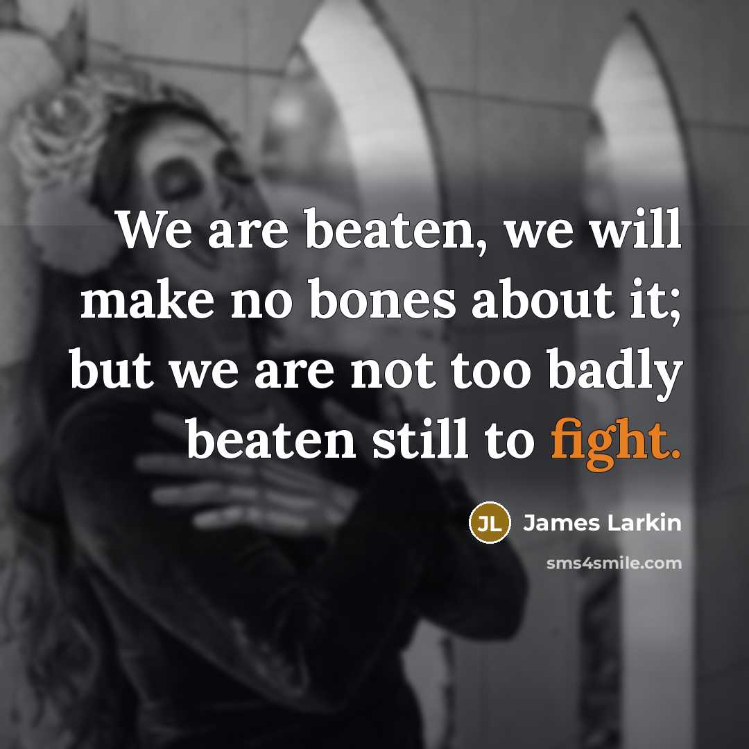 “We are beaten, we will make no bones about it;…” quote by James Larkin