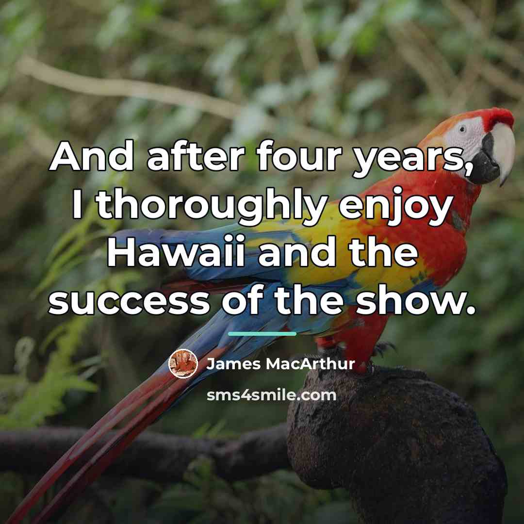 “And after four years, I thoroughly enjoy Hawaii and the…” quote by James MacArthur