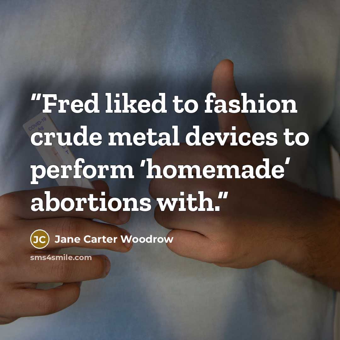 “Fred liked to fashion crude metal devices to perform ‘homemade’ abortions with.” quote by Jane Carter Woodrow