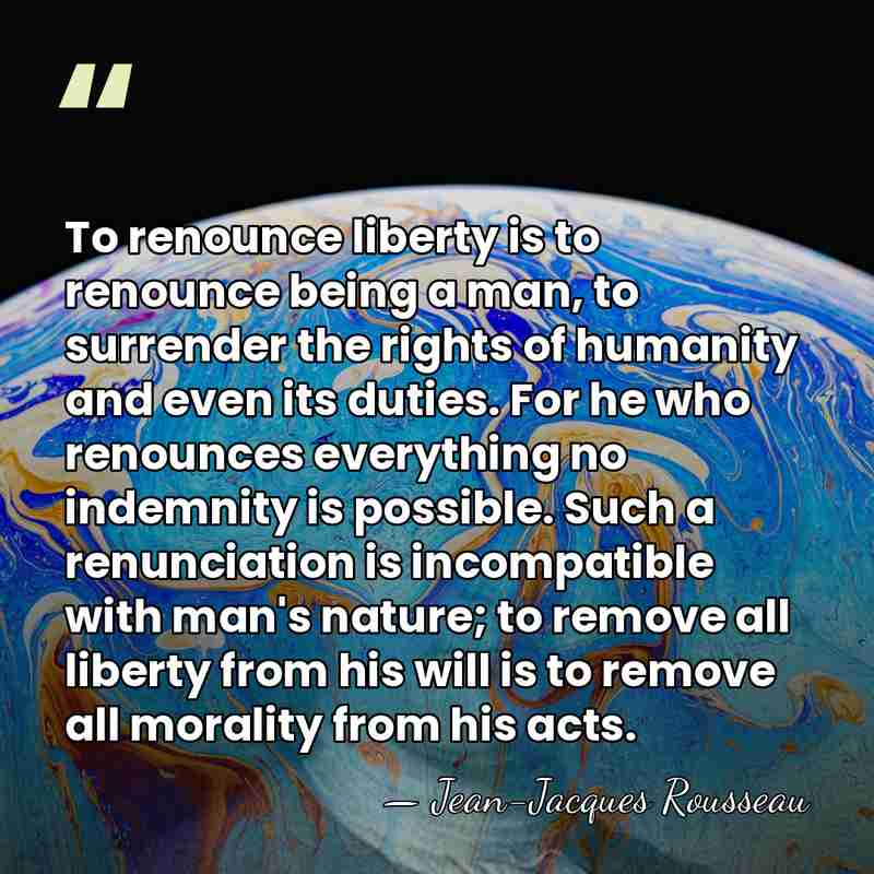 To renounce liberty is to renounce being a man, to surrender the&hellip; - Jean-Jacques Rousseau