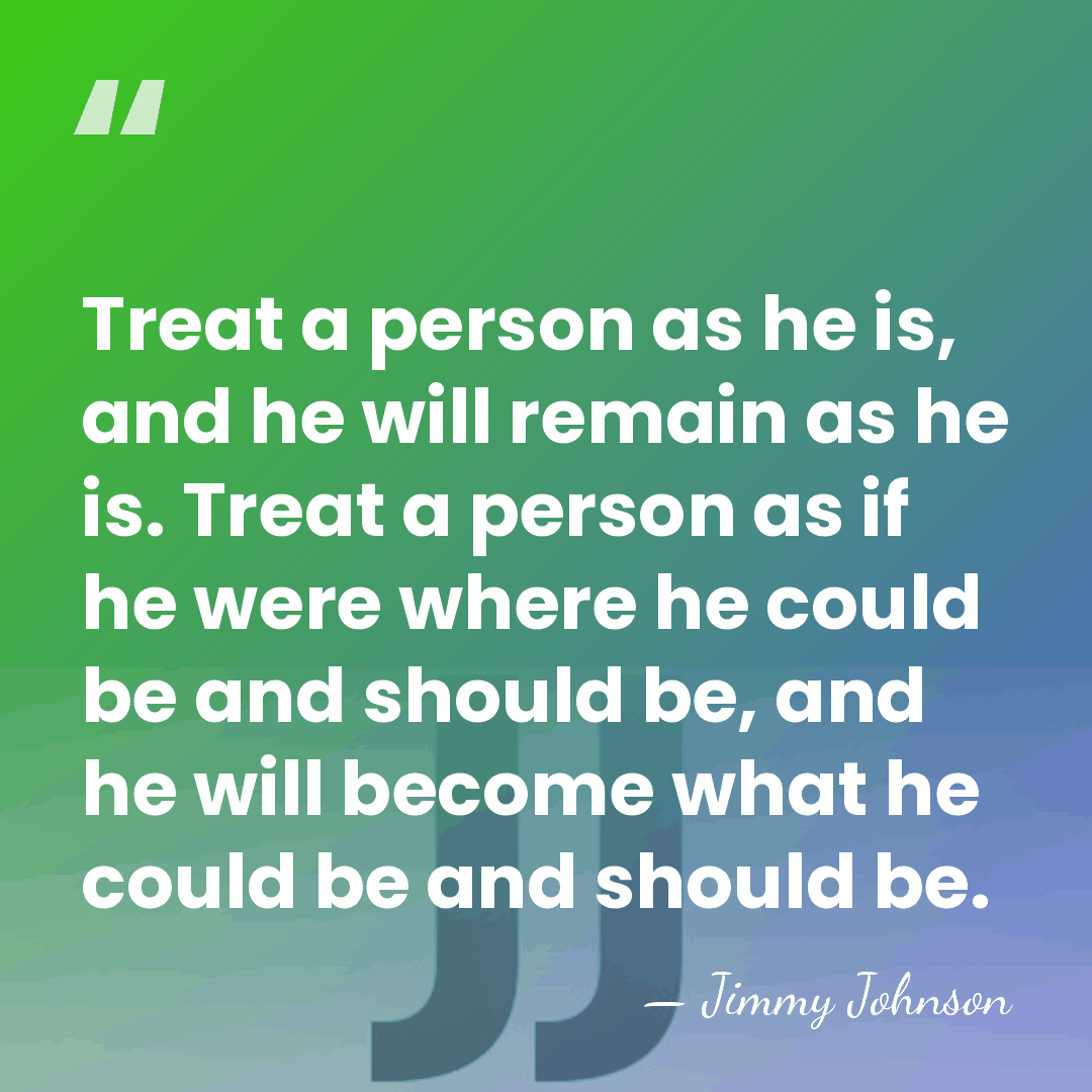 Treat a person as he is, and he will remain as he&hellip; - Jimmy Johnson