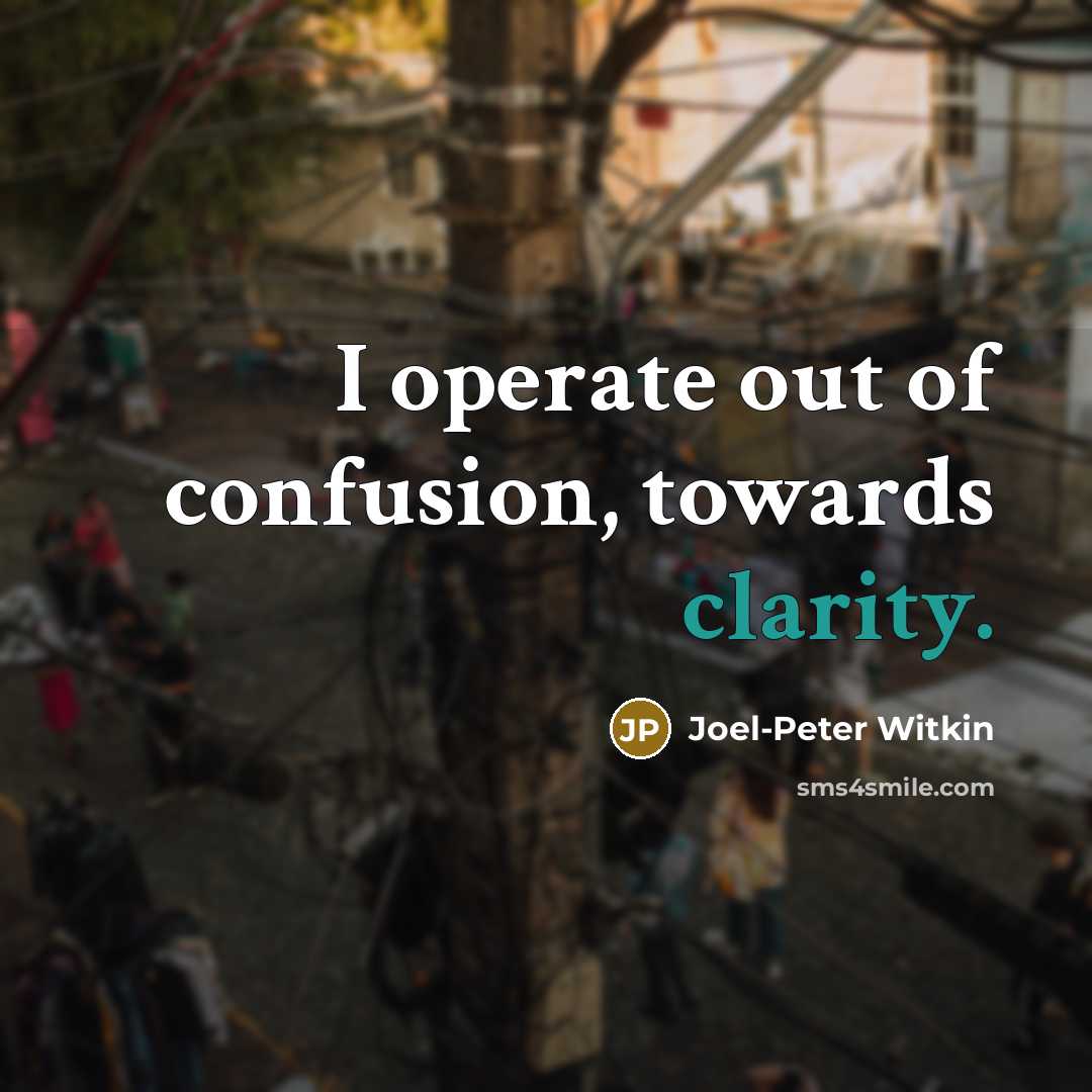 “I operate out of confusion, towards clarity.…” quote by Joel-Peter Witkin