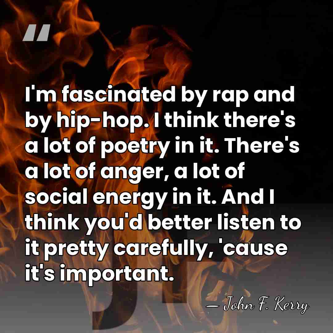 I'm fascinated by rap and by hip-hop. I think there's a lot&hellip; - John F. Kerry