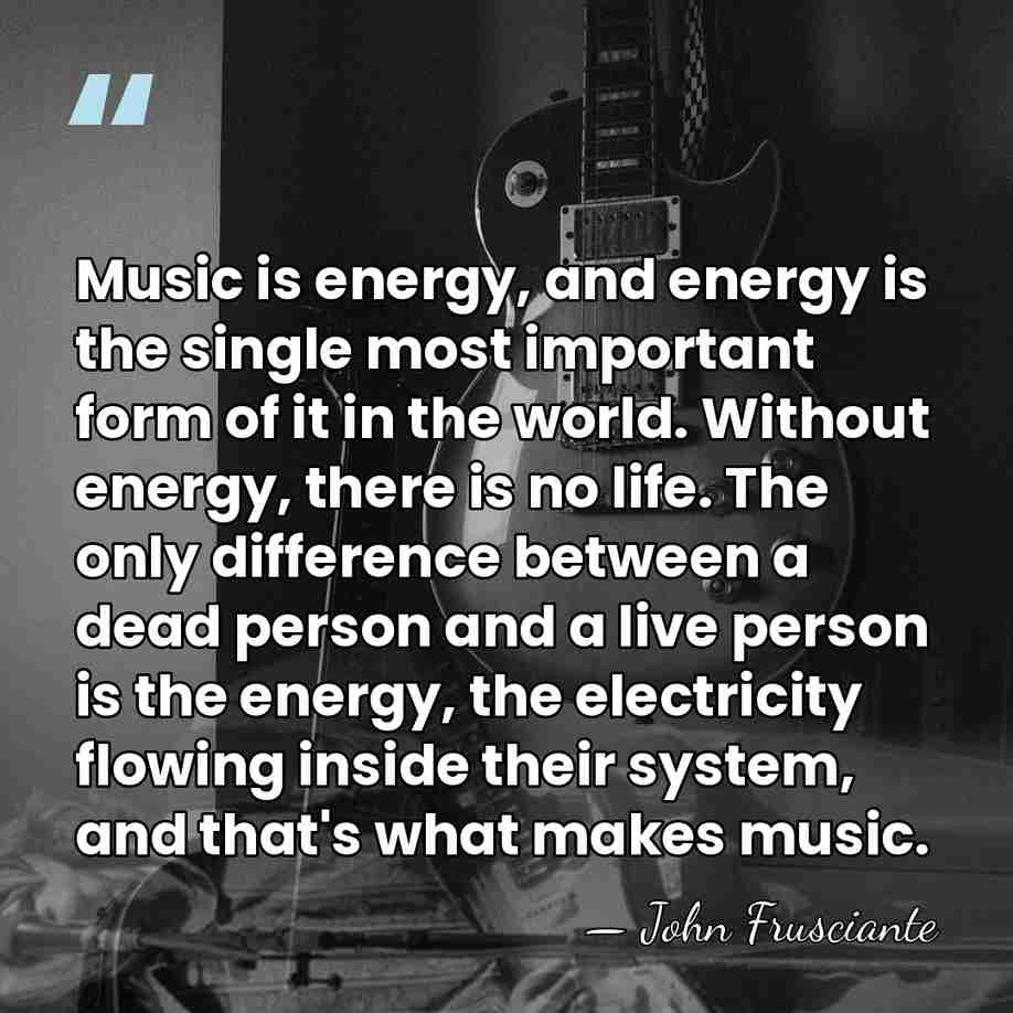 Music is energy, and energy is the single most important form of&hellip; - John Frusciante