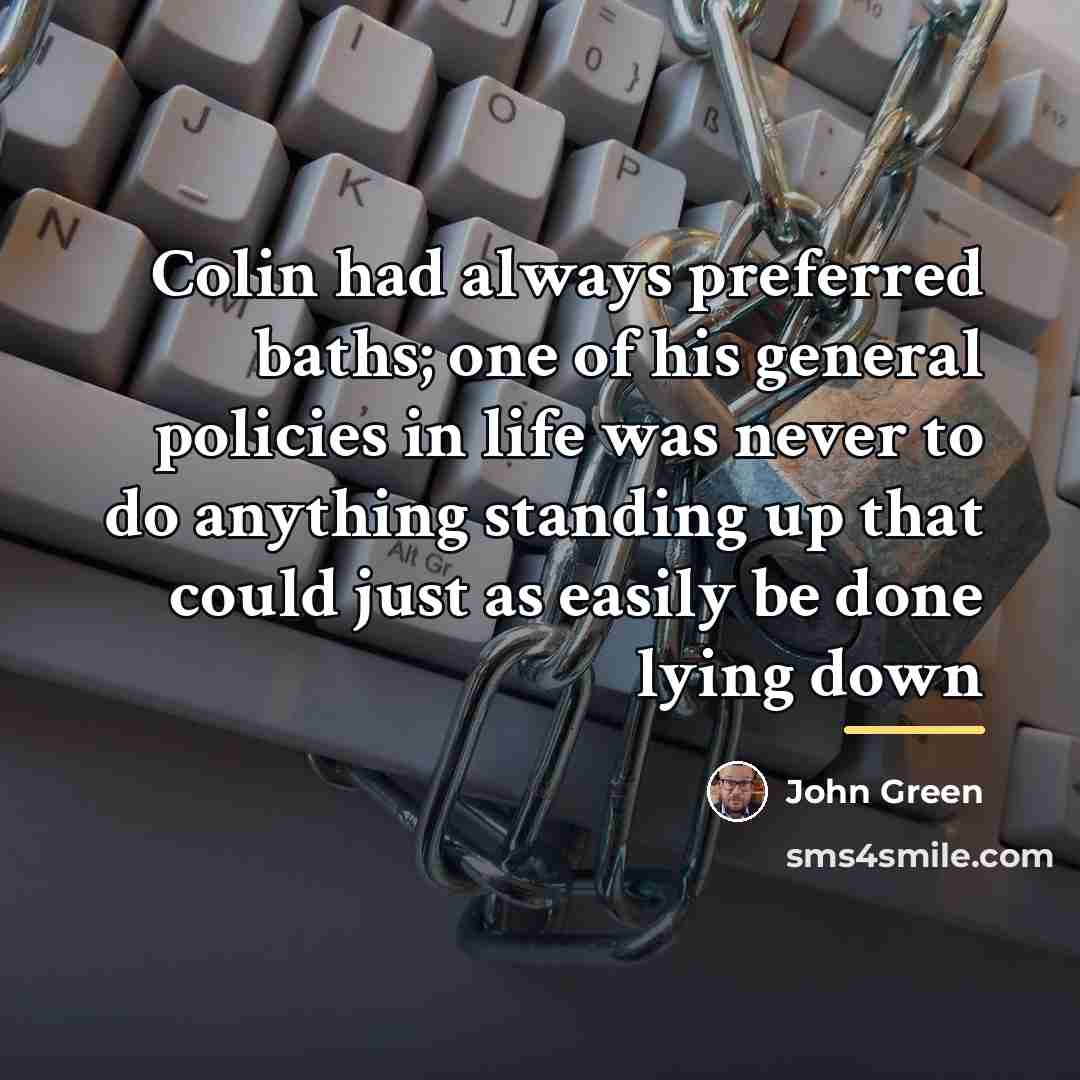 “Colin had always preferred baths; one of his general policies…” quote by John Green