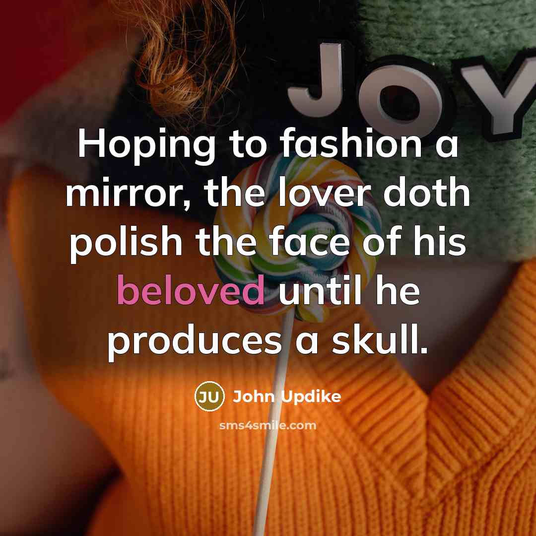 “Hoping to fashion a mirror, the lover doth polish the…” quote by John Updike