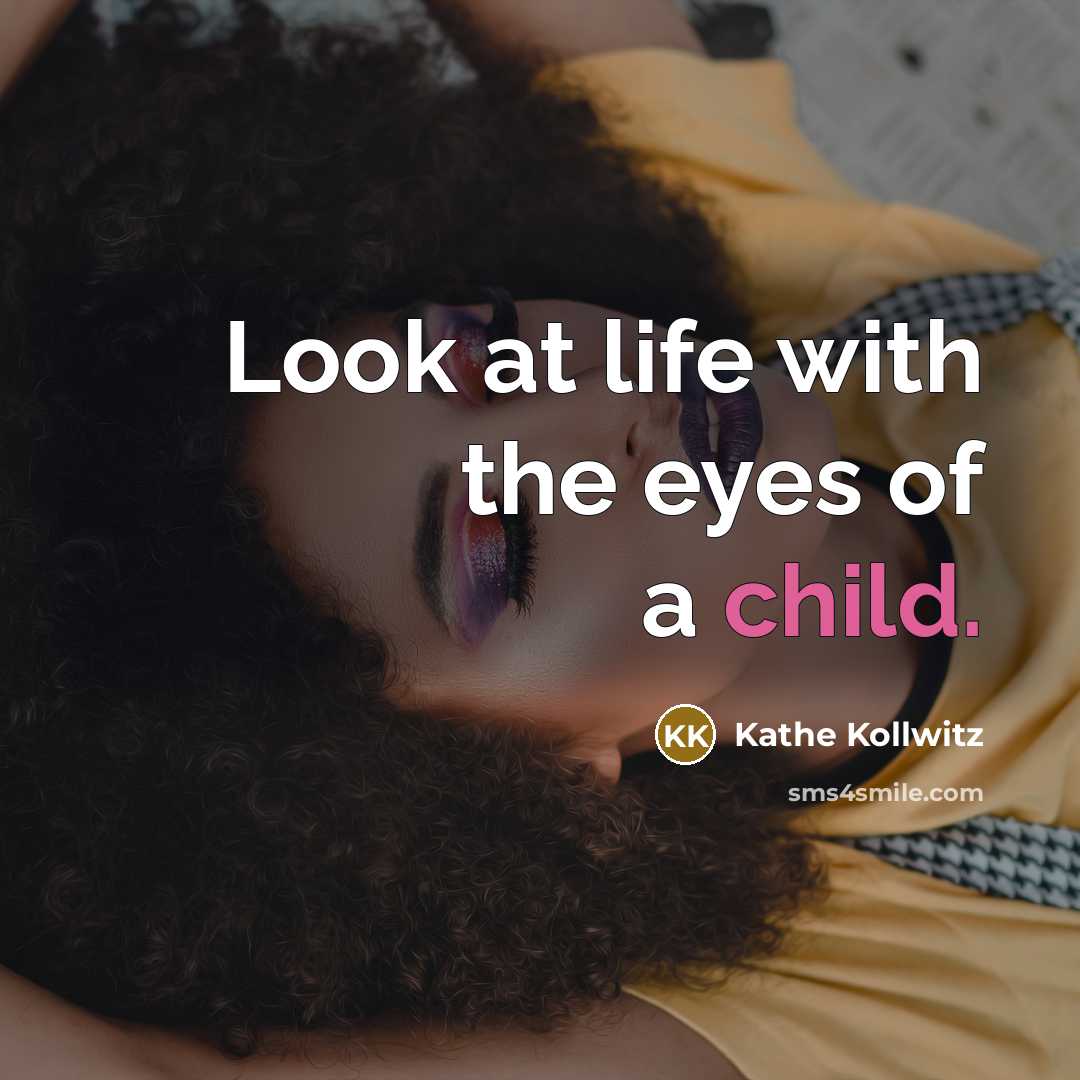 “Look at life with the eyes of a child.” quote by Kathe Kollwitz
